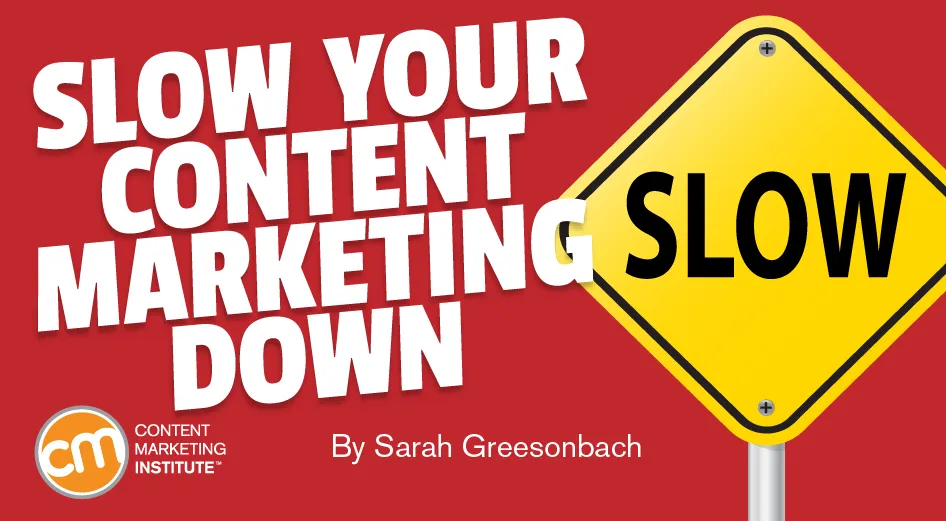 Slow your content marketing down poster By Sarah Greesonbach on content marketing institute